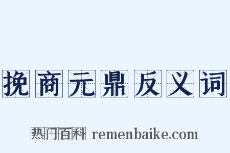 挽商元鼎反义词是什么意思的图片